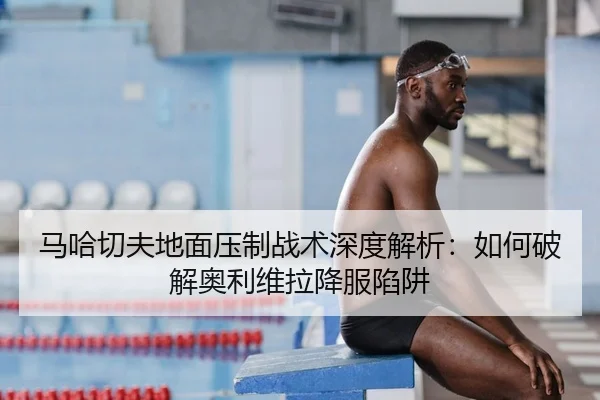 马哈切夫地面压制战术深度解析：如何破解奥利维拉降服陷阱