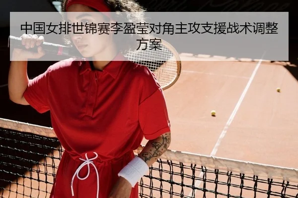 中国女排世锦赛李盈莹对角主攻支援战术调整方案
