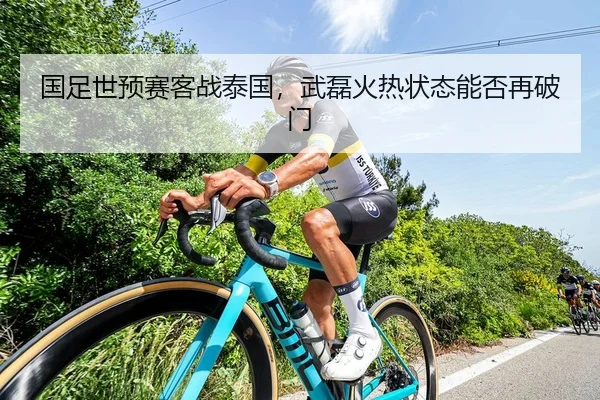 国足世预赛客战泰国，武磊火热状态能否再破门